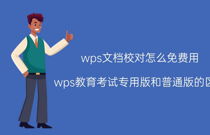 wps文档校对怎么免费用 wps教育考试专用版和普通版的区别？